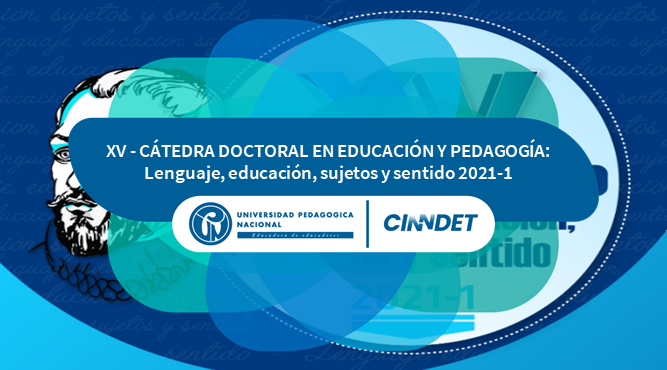 XV Cátedra Doctoral XV Cátedra Doctoral XV - CÁTEDRA DOCTORAL EN EDUCACIÓN Y PEDAGOGÍA: Lenguaje, educación, sujetos y sentido 2021-1