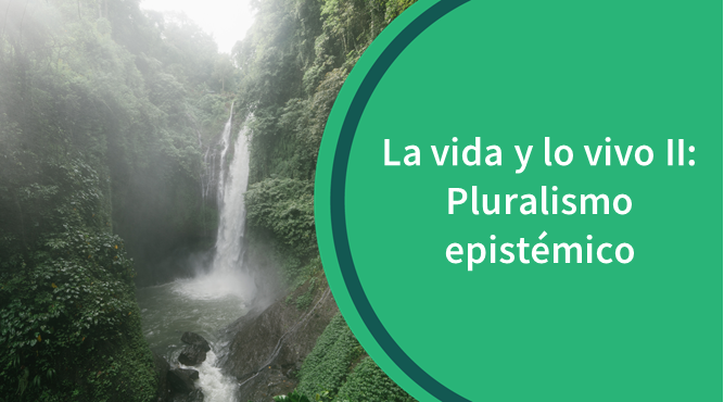 LVLVII La vida y lo vivo II: Pluralismo epistémico