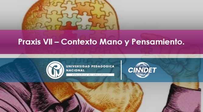 PVII Praxis VII - Contexto Manos y pensamiento